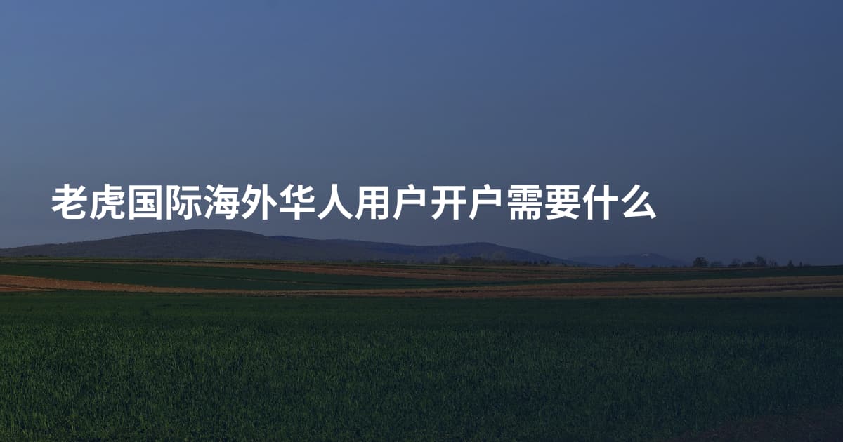 老虎国际海外华人用户开户需要什么