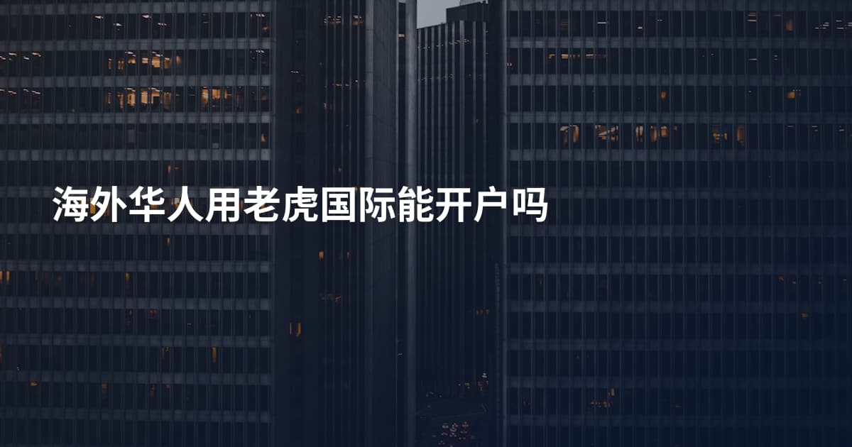 海外华人用老虎国际能开户吗
