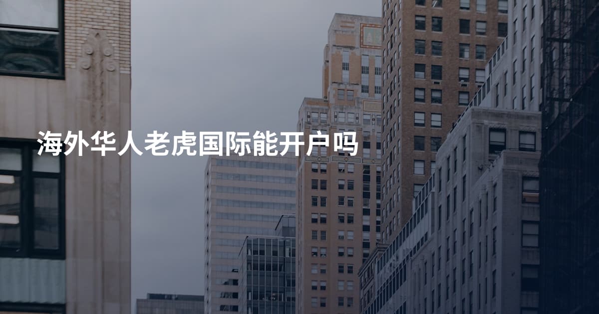 海外华人老虎国际能开户吗