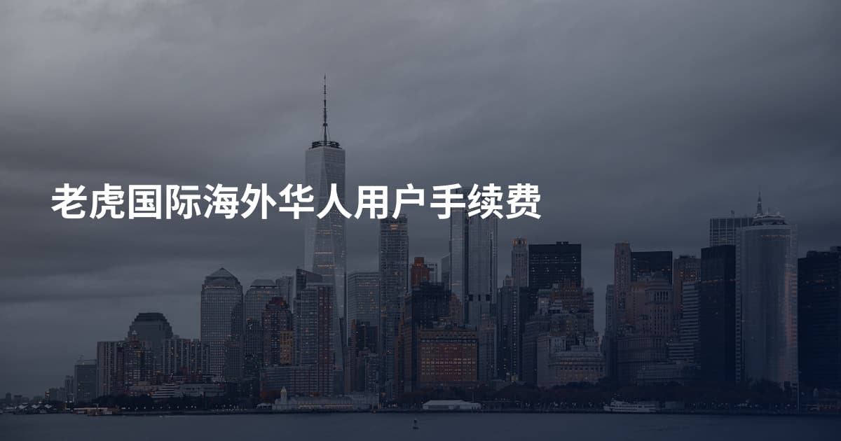 老虎国际海外华人用户手续费