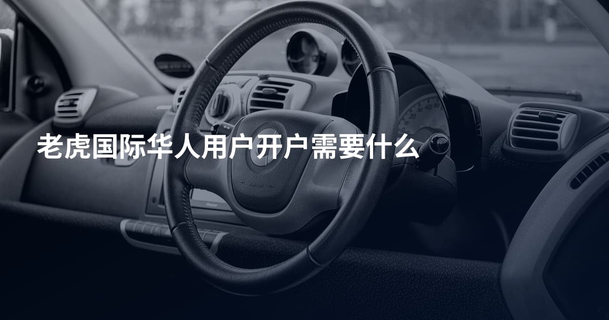 老虎国际华人用户开户需要什么