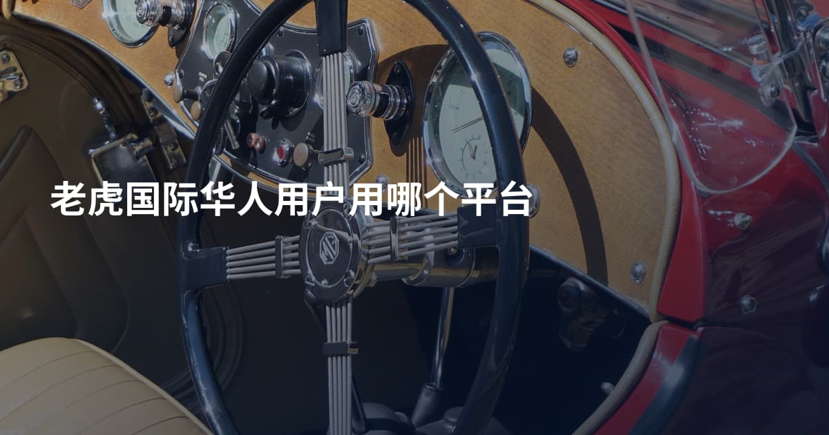 老虎国际华人用户用哪个平台