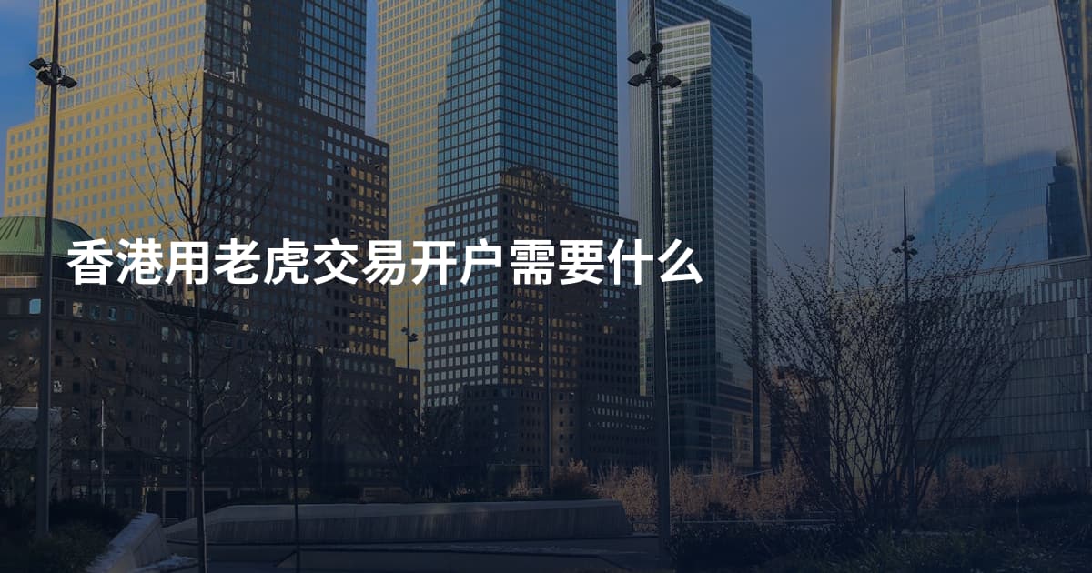 香港用老虎交易开户需要什么