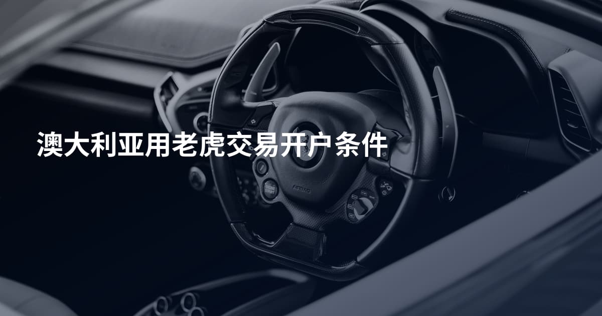 澳大利亚用老虎交易开户条件