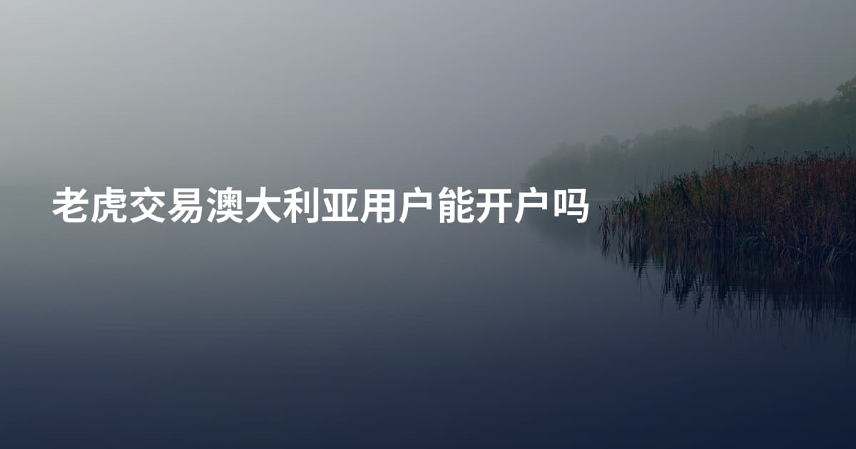老虎交易澳大利亚用户能开户吗