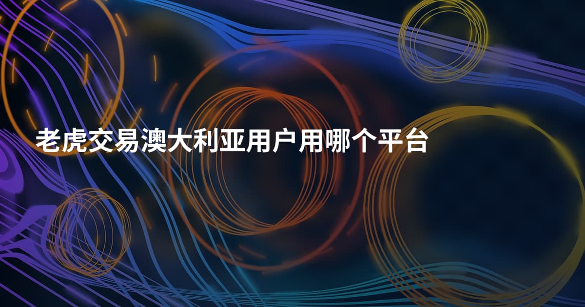 老虎交易澳大利亚用户用哪个平台