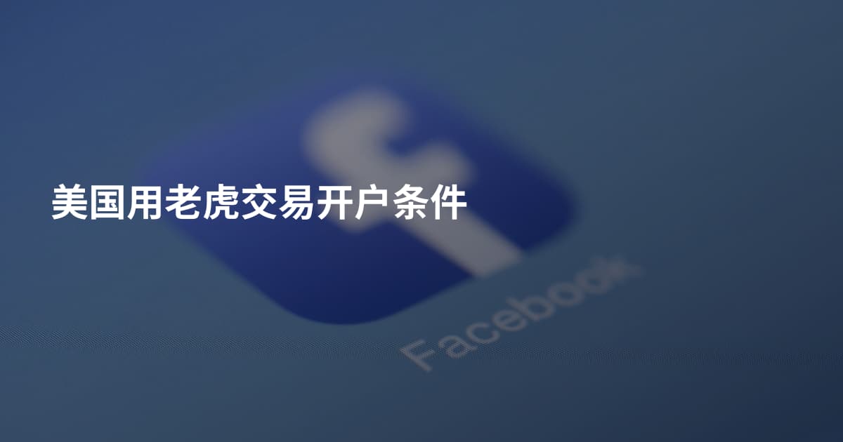 美国用老虎交易开户条件