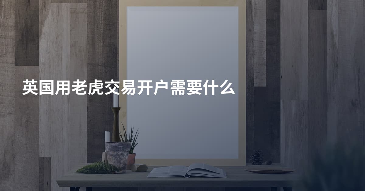 英国用老虎交易开户需要什么