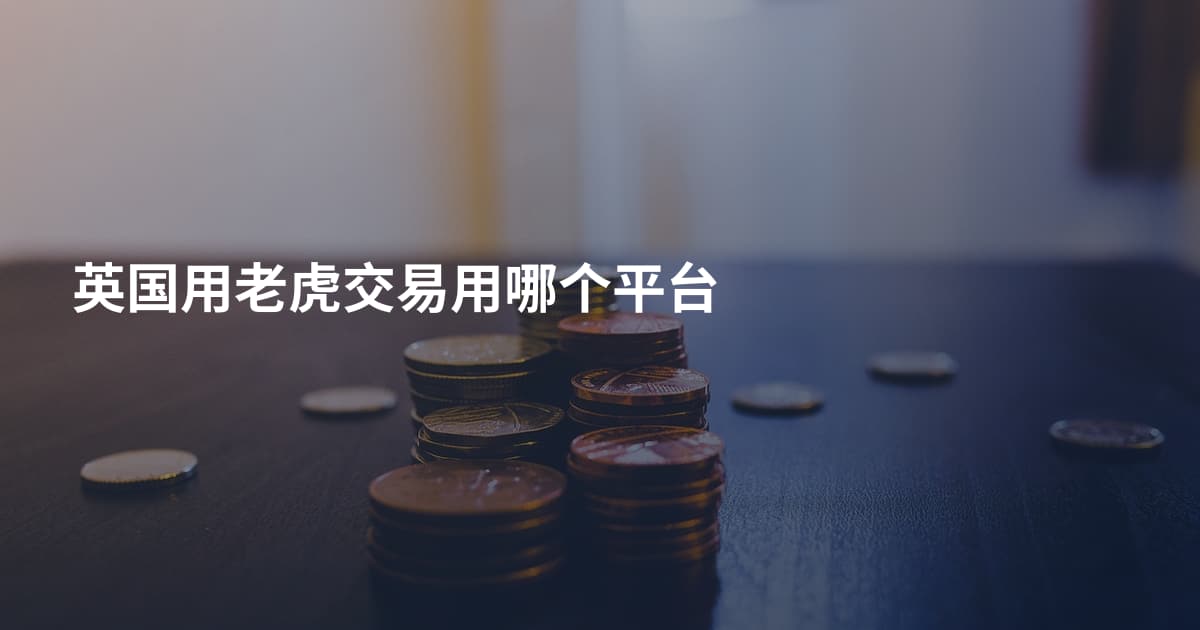 英国用老虎交易用哪个平台