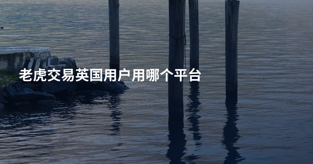 老虎交易英国用户用哪个平台