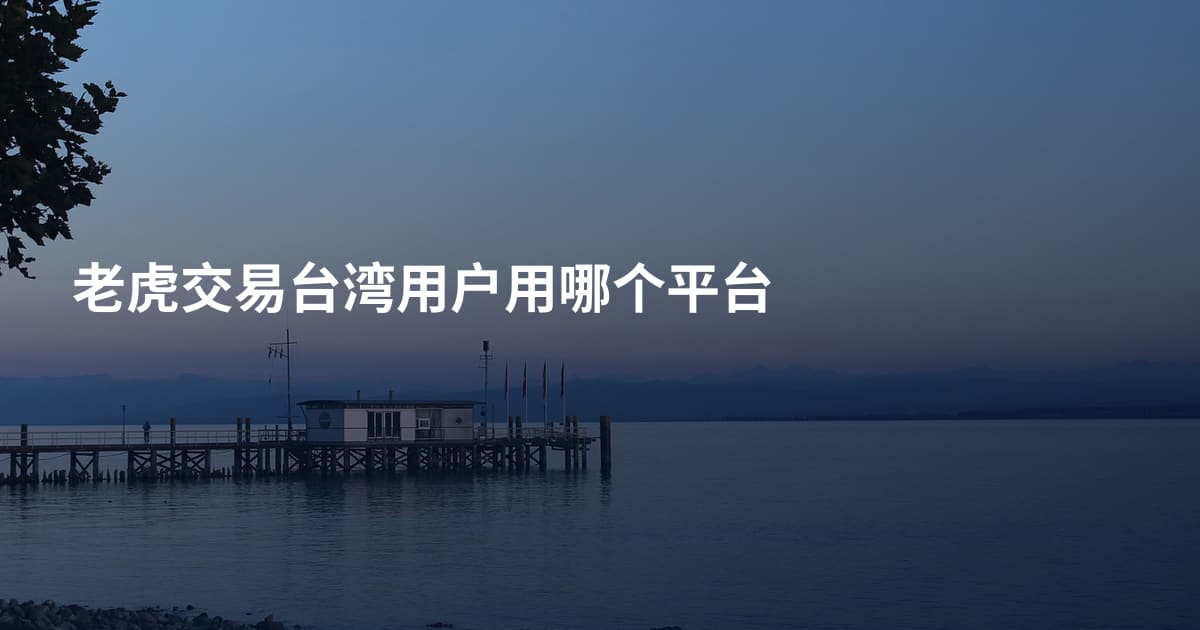 老虎交易台湾用户用哪个平台
