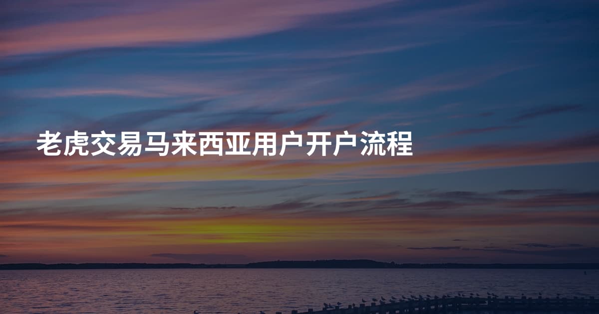老虎交易马来西亚用户开户流程