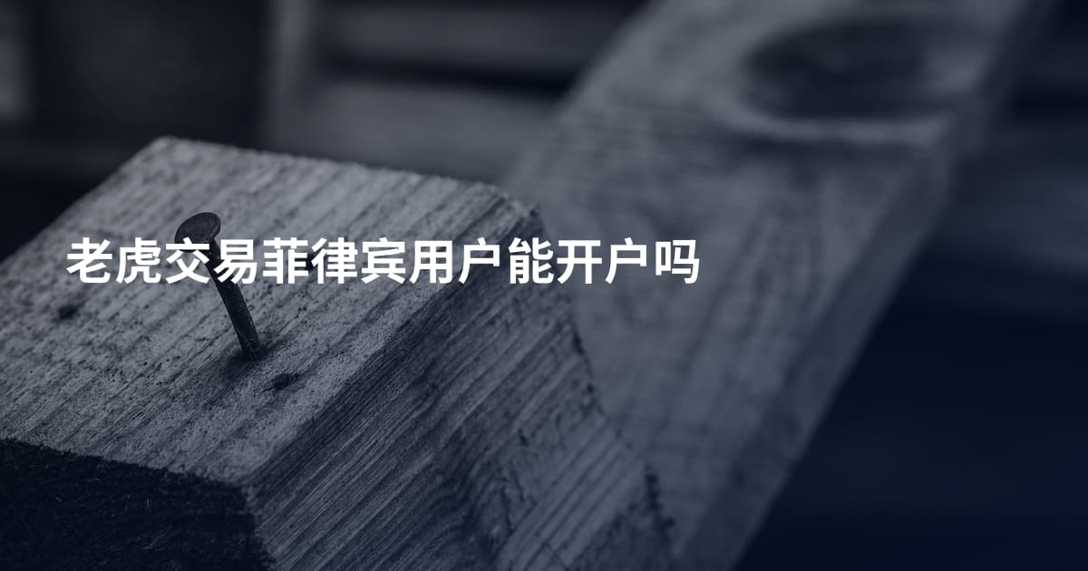 老虎交易菲律宾用户能开户吗