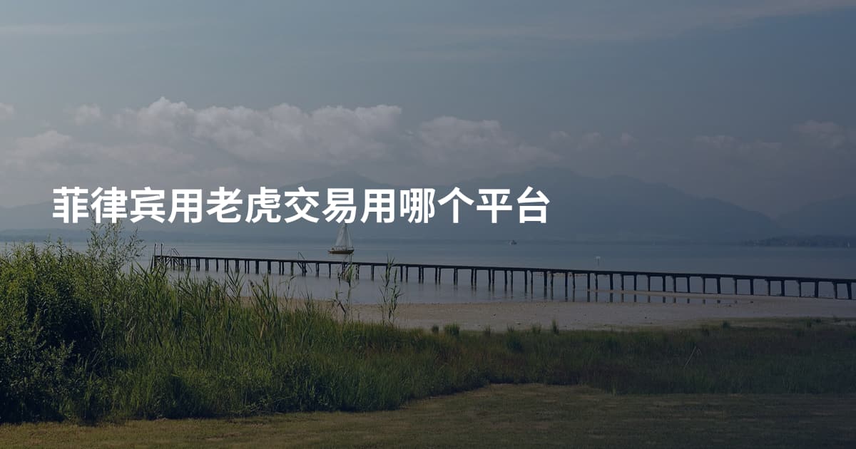 菲律宾用老虎交易用哪个平台