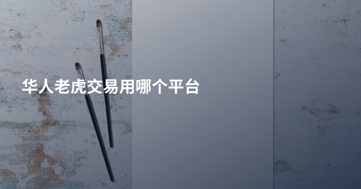 华人老虎交易用哪个平台