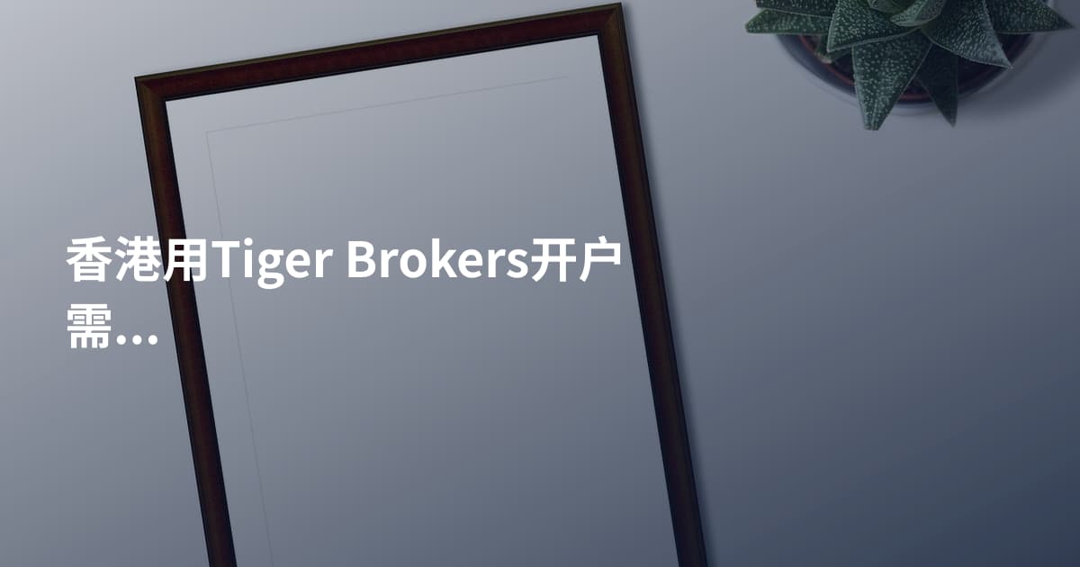香港用Tiger Brokers开户需要什么