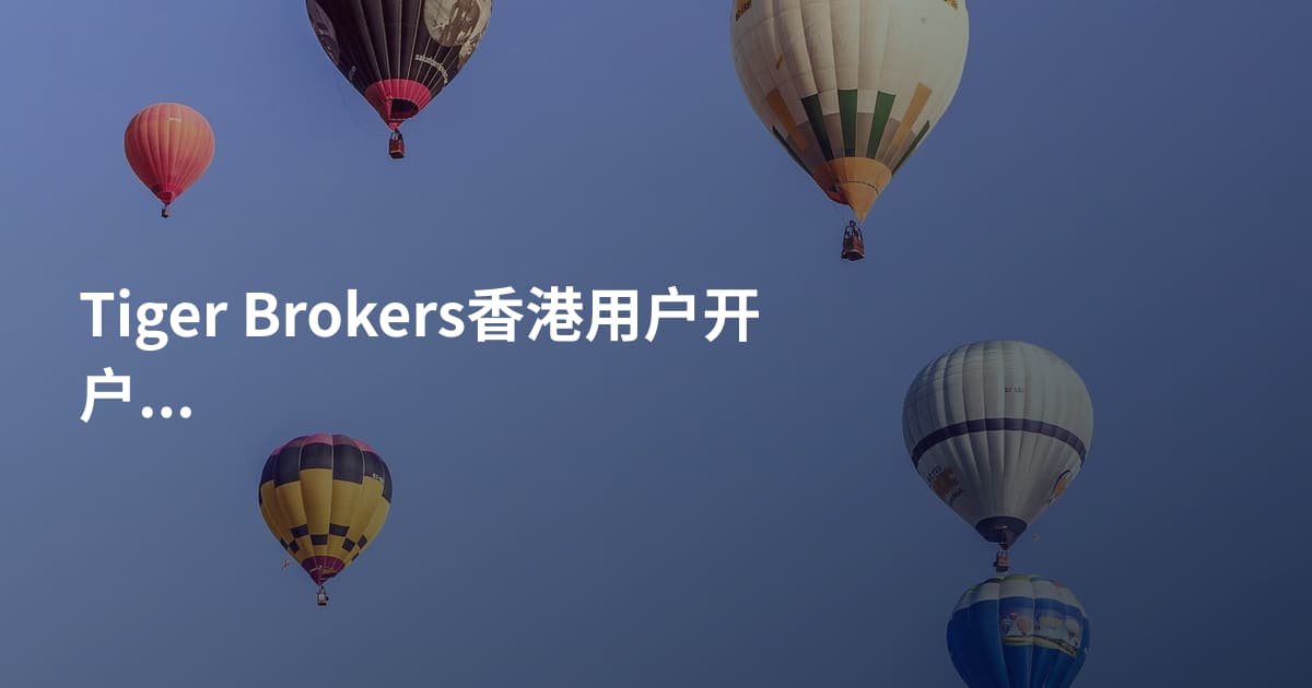 Tiger Brokers香港用户开户需要什么