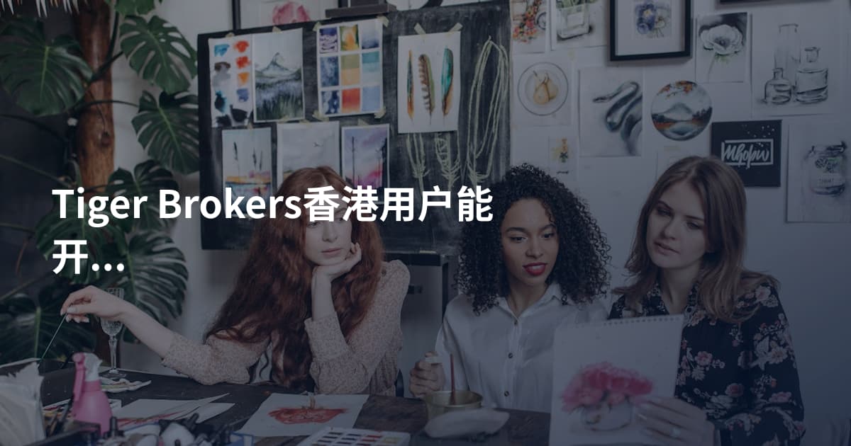 Tiger Brokers香港用户能开户吗