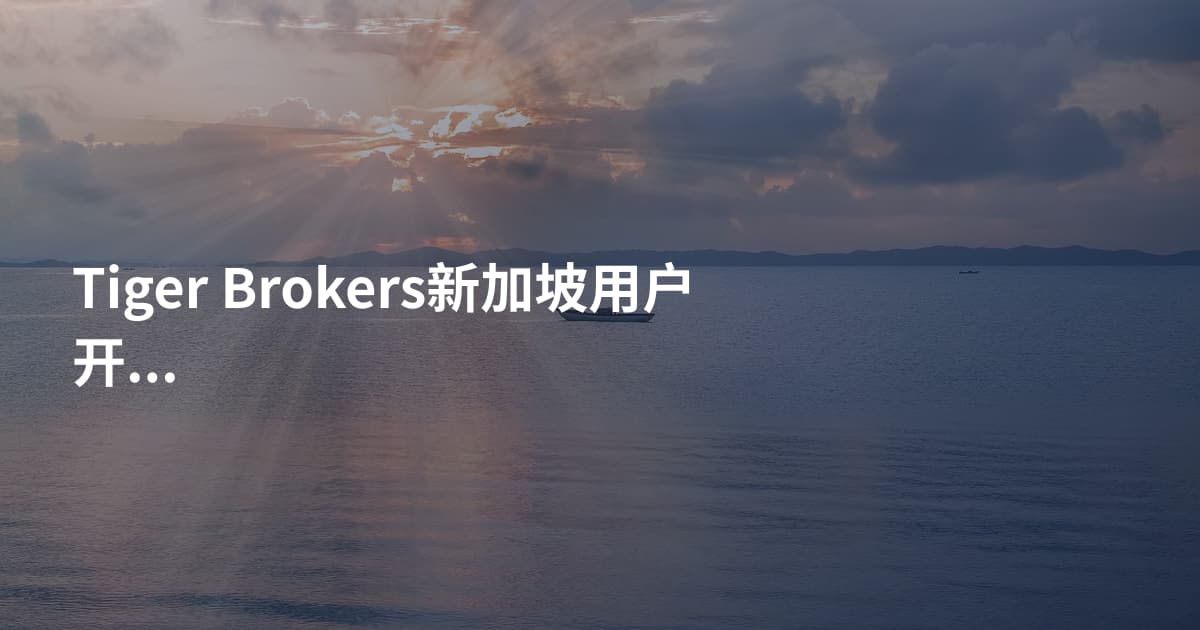 Tiger Brokers新加坡用户开户需要什么