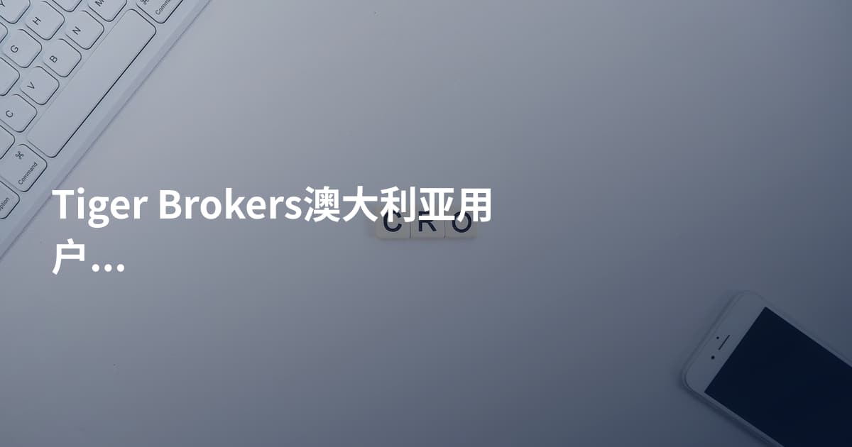 Tiger Brokers澳大利亚用户开户需要什么