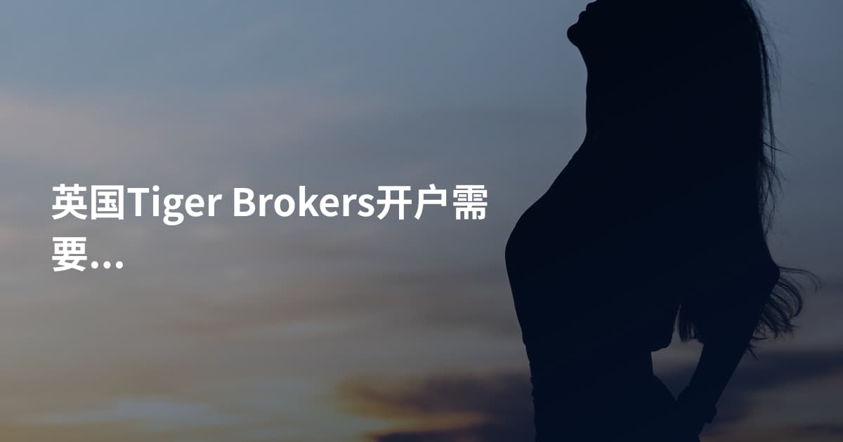 英国Tiger Brokers开户需要什么