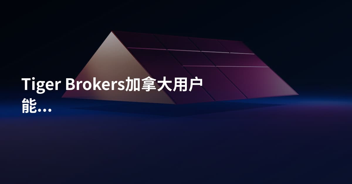 Tiger Brokers加拿大用户能开户吗