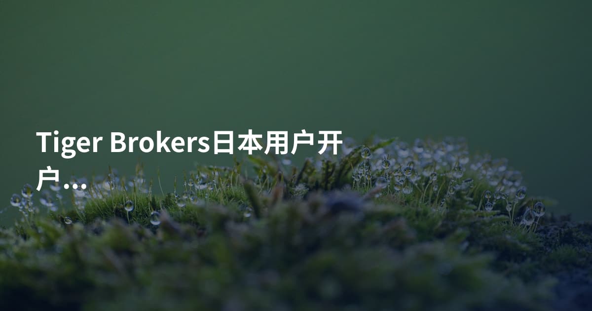 Tiger Brokers日本用户开户需要什么