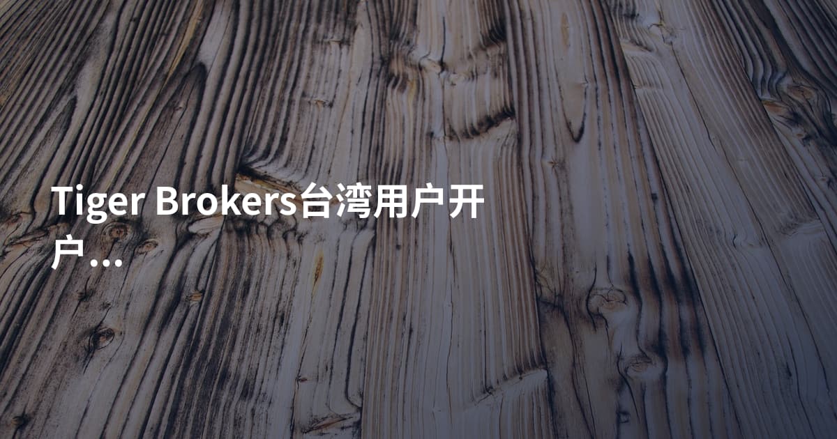 Tiger Brokers台湾用户开户条件