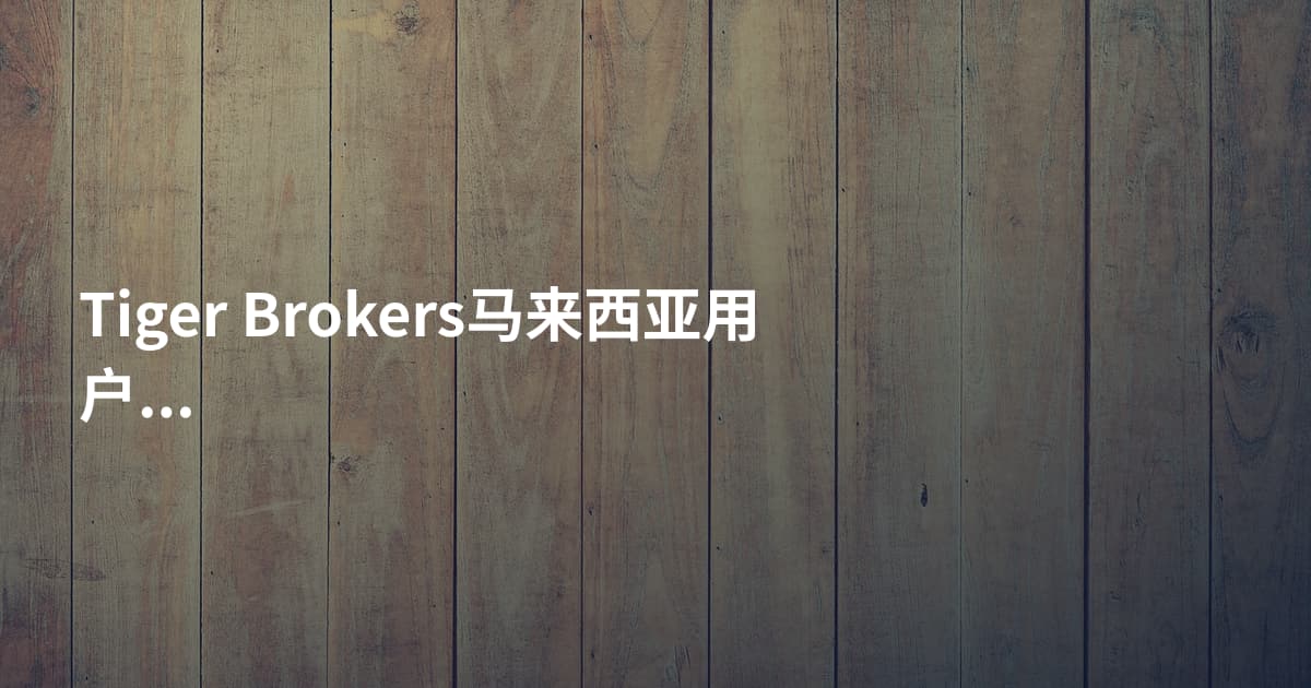 Tiger Brokers马来西亚用户开户条件