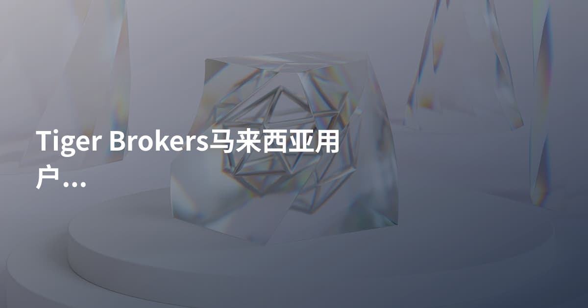 Tiger Brokers马来西亚用户开户需要什么
