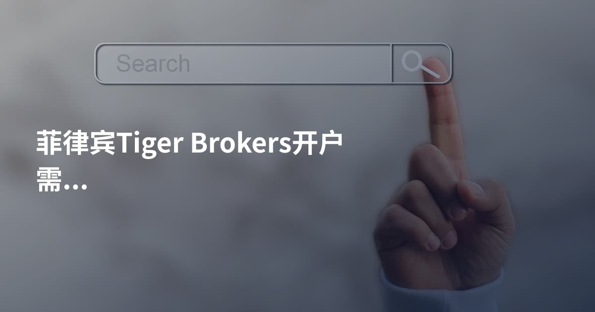 菲律宾Tiger Brokers开户需要什么