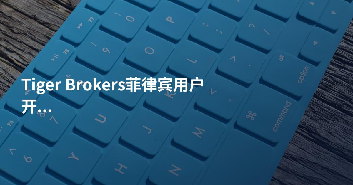 Tiger Brokers菲律宾用户开户需要什么