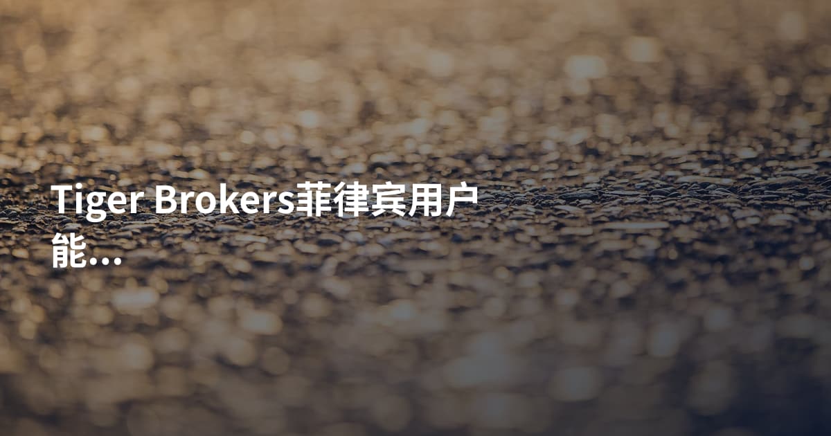 Tiger Brokers菲律宾用户能开户吗