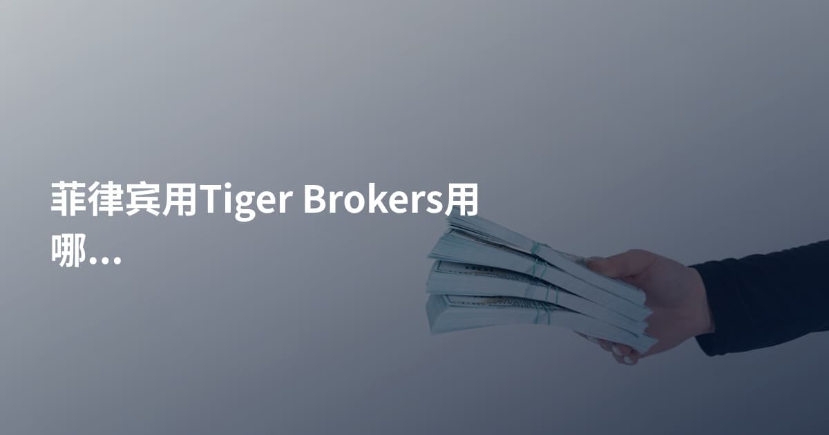 菲律宾用Tiger Brokers用哪个平台