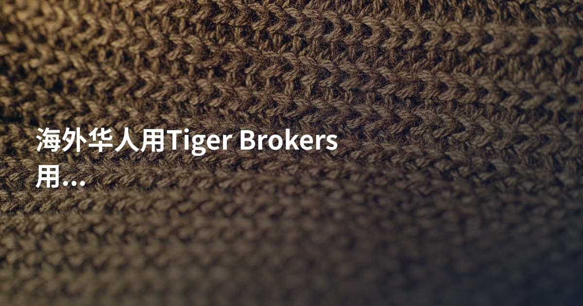 海外华人用Tiger Brokers用哪个平台