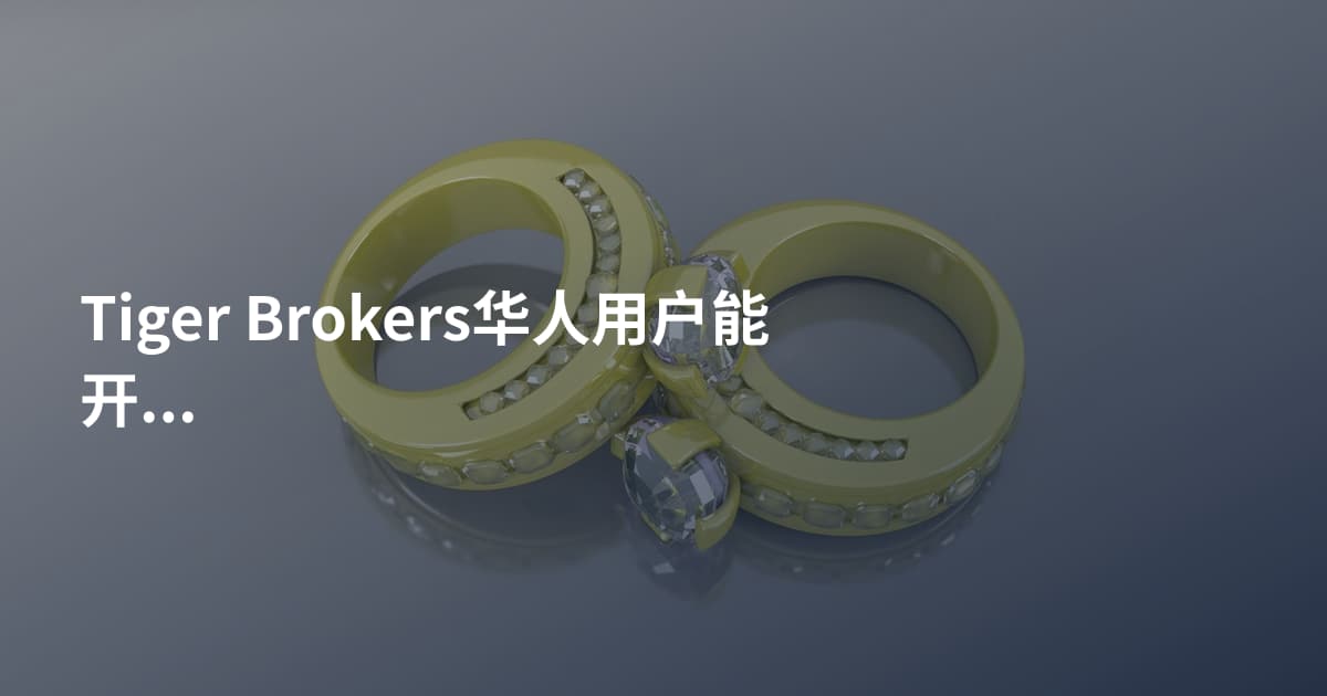 Tiger Brokers华人用户能开户吗