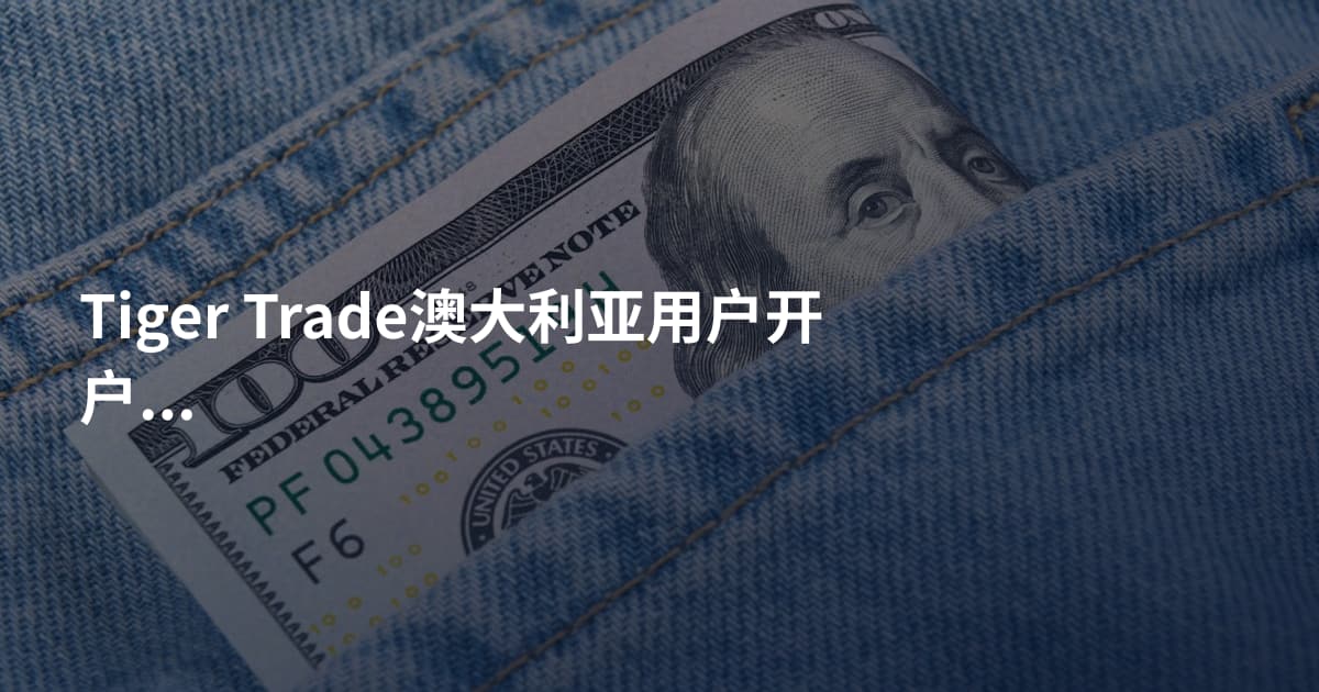 Tiger Trade澳大利亚用户开户条件