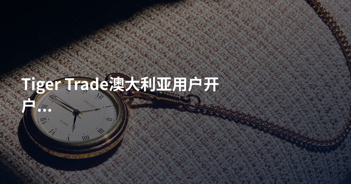 Tiger Trade澳大利亚用户开户流程