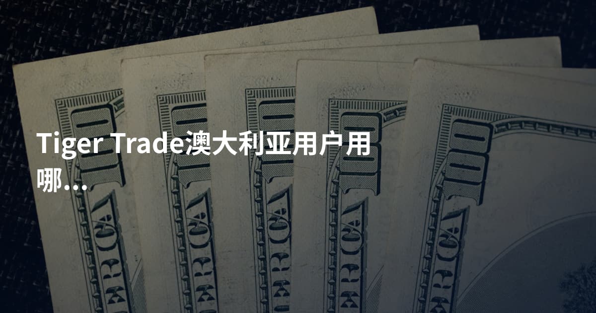 Tiger Trade澳大利亚用户用哪个平台