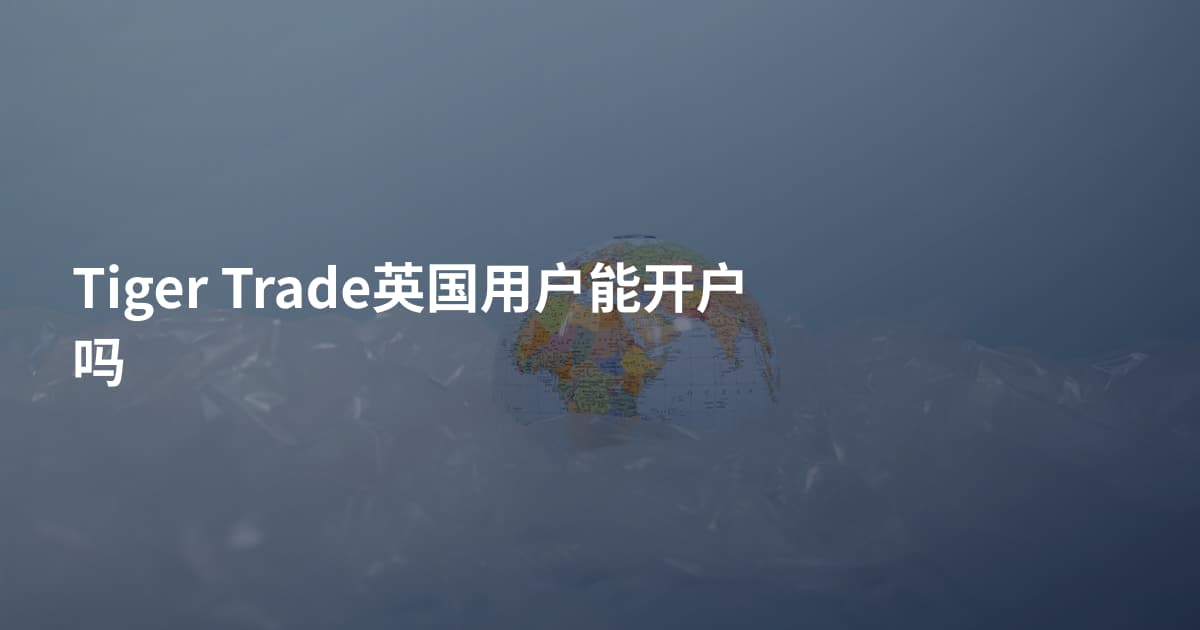 Tiger Trade英国用户能开户吗
