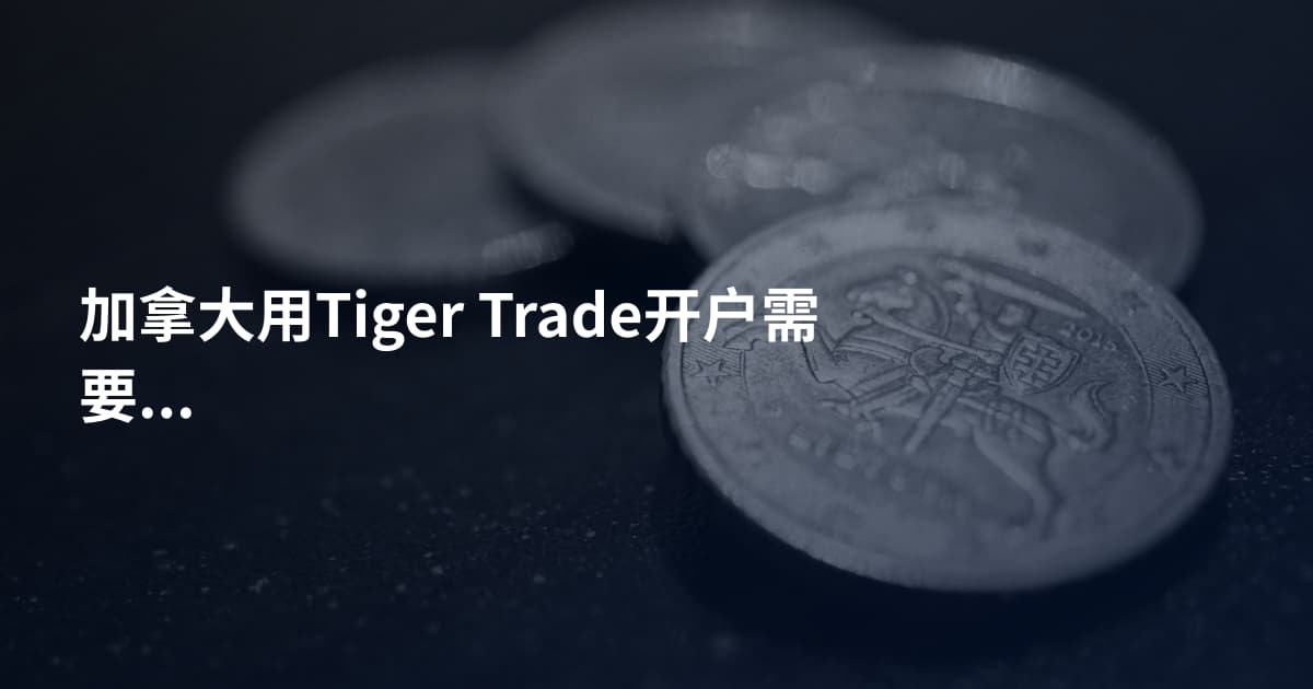 加拿大用Tiger Trade开户需要什么