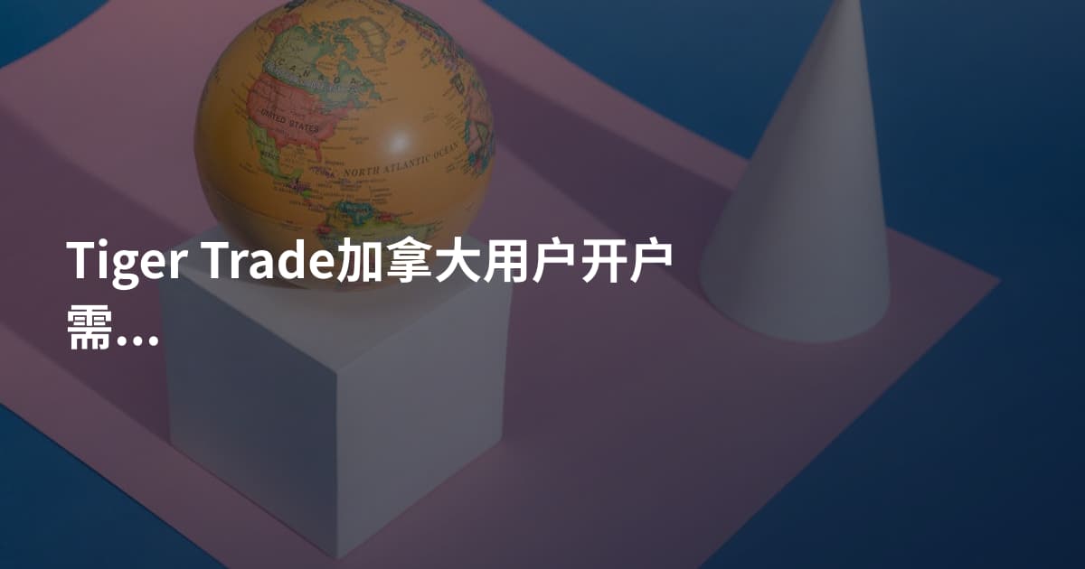 Tiger Trade加拿大用户开户需要什么