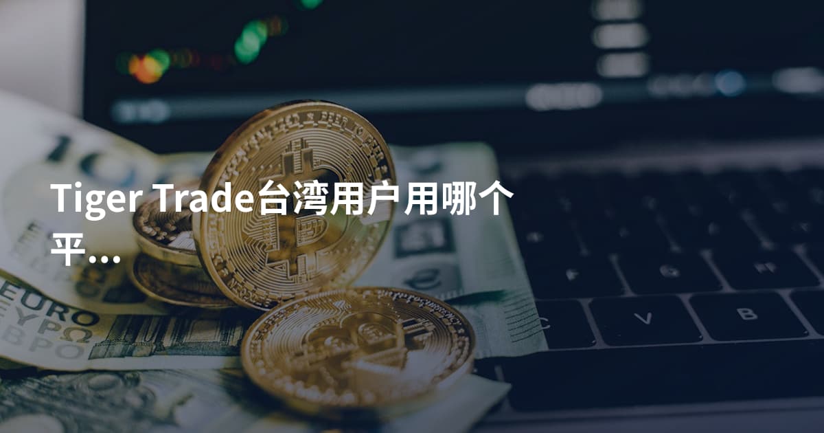 Tiger Trade台湾用户用哪个平台