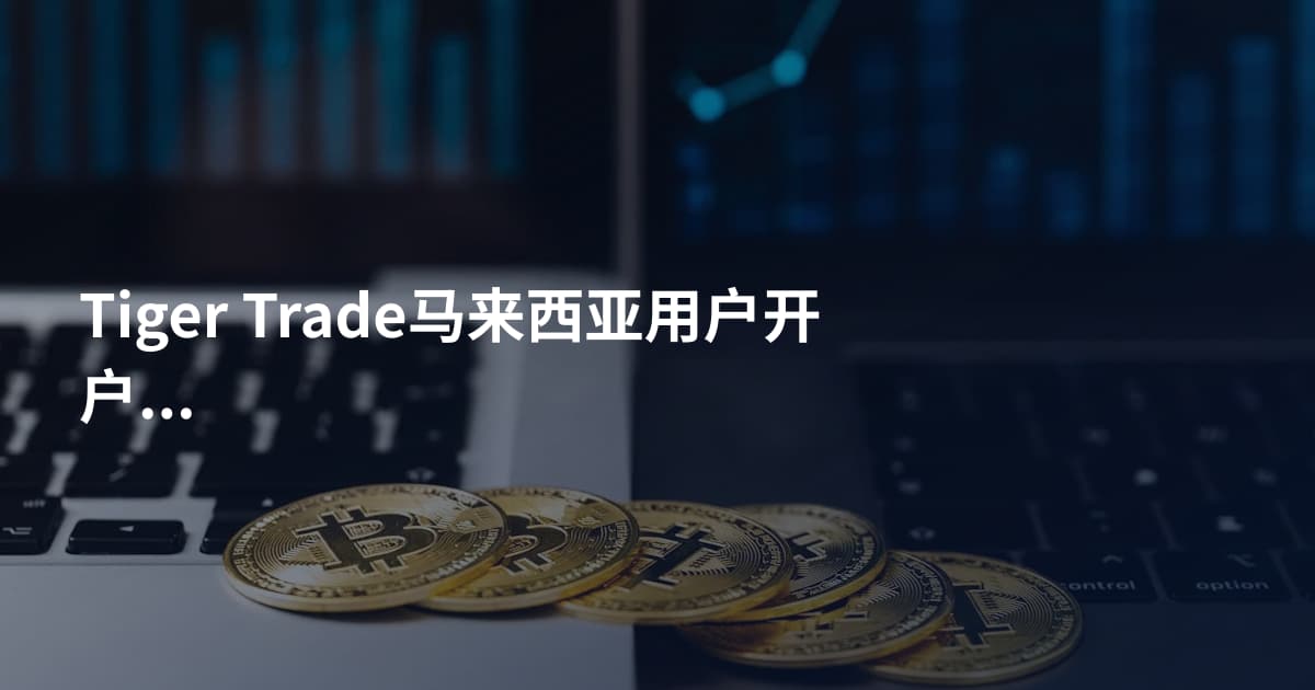 Tiger Trade马来西亚用户开户流程
