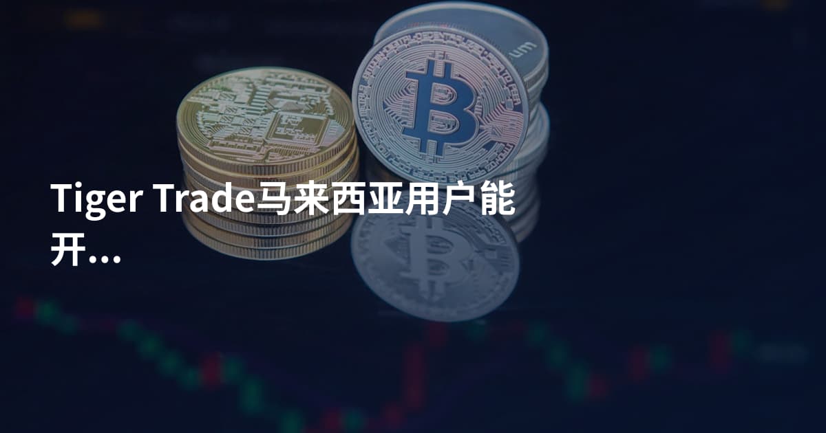 Tiger Trade马来西亚用户能开户吗