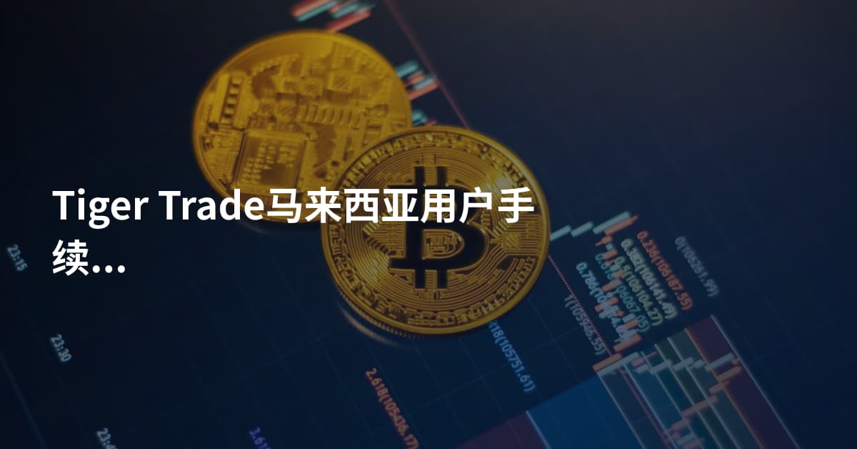 Tiger Trade马来西亚用户手续费