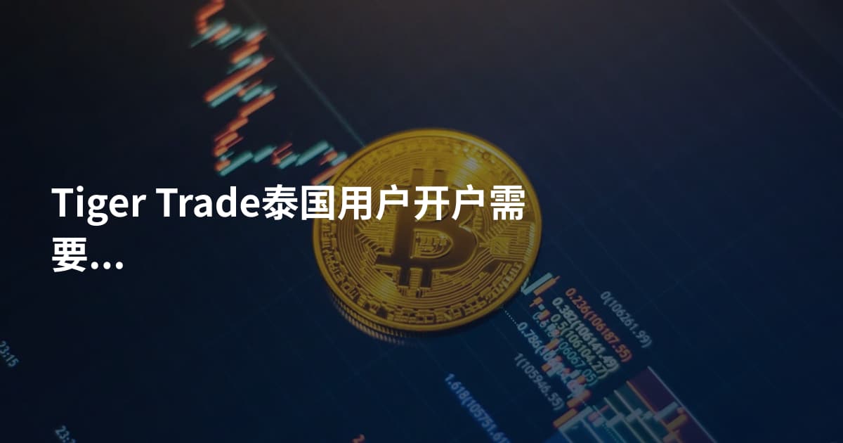 Tiger Trade泰国用户开户需要什么