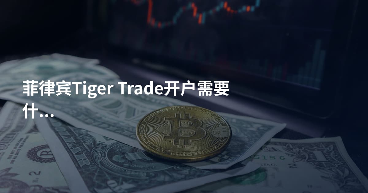 菲律宾Tiger Trade开户需要什么