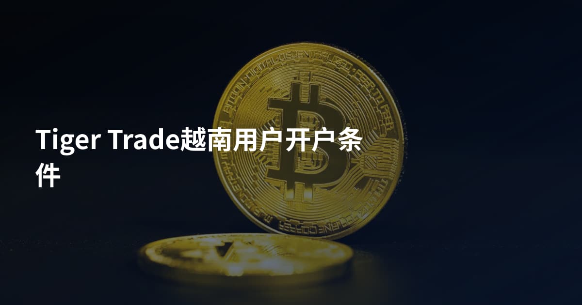 Tiger Trade越南用户开户条件