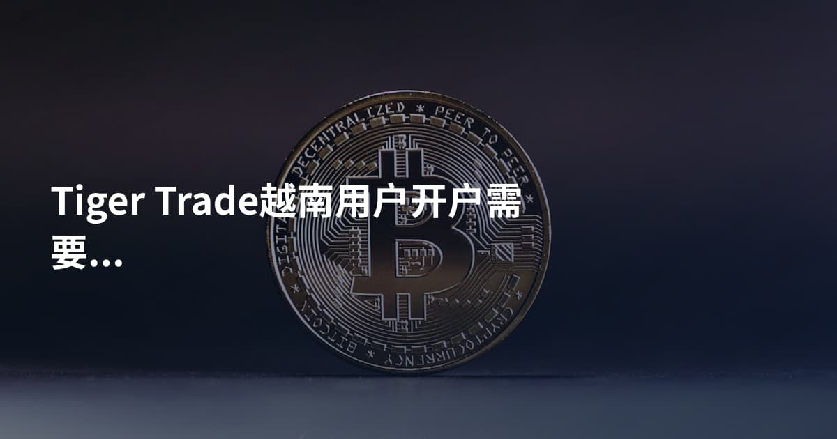 Tiger Trade越南用户开户需要什么
